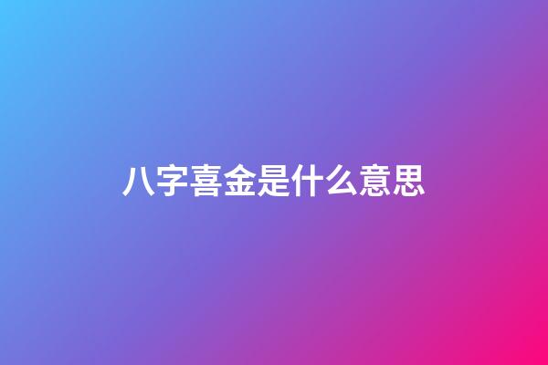 八字喜金是什么意思