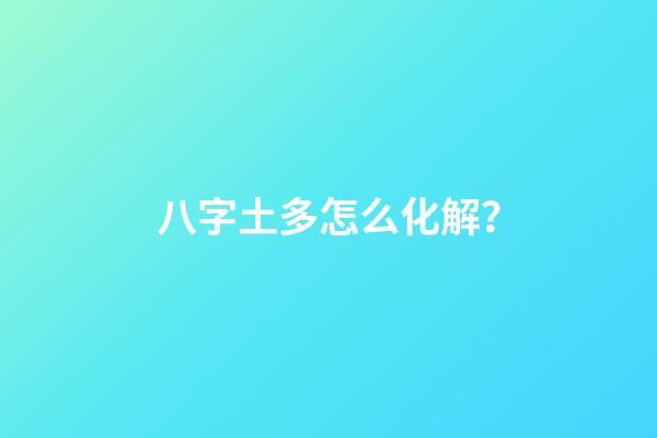 八字土多怎么化解？