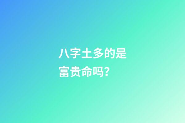 八字土多的是富贵命吗？