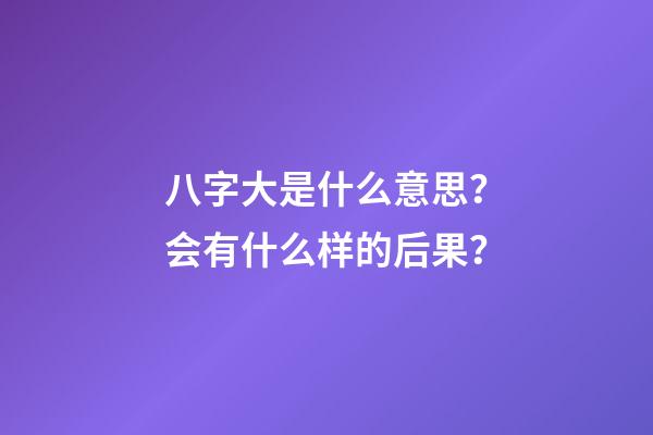 八字大是什么意思？会有什么样的后果？