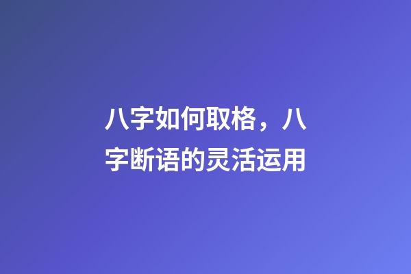 八字如何取格，八字断语的灵活运用-第1张-观点-玄机派