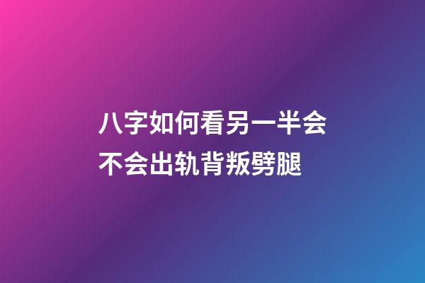 八字如何看另一半会不会出轨背叛劈腿