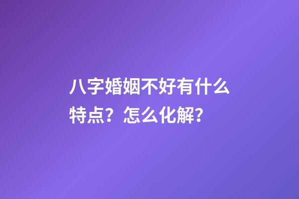 八字婚姻不好有什么特点？怎么化解？