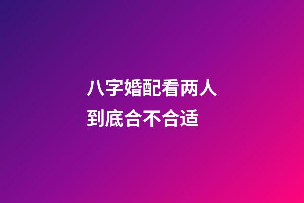 八字婚配看两人到底合不合适