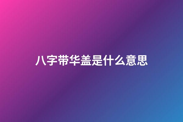 八字带华盖是什么意思