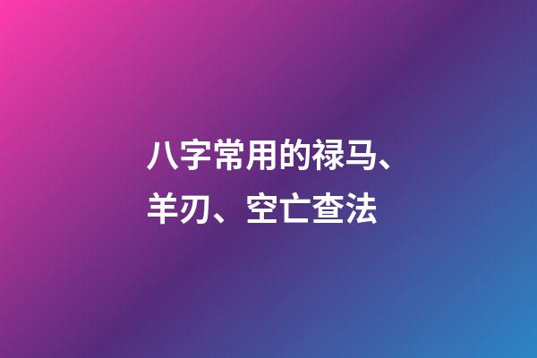 八字常用的禄马、羊刃、空亡查法