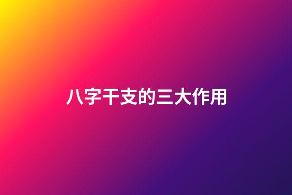 八字干支的三大作用