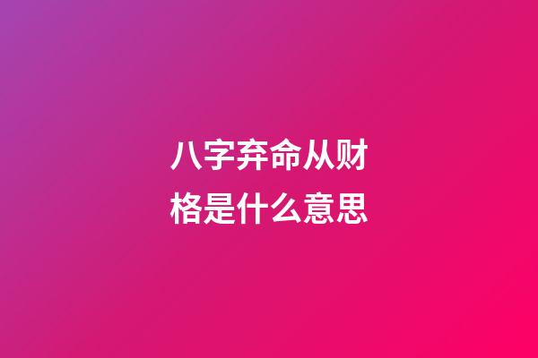 八字弃命从财格是什么意思