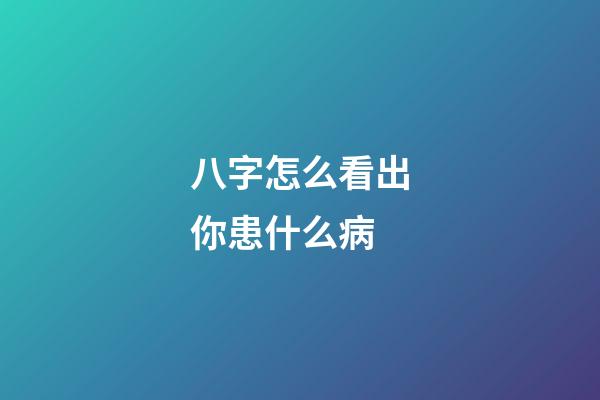 八字怎么看出你患什么病