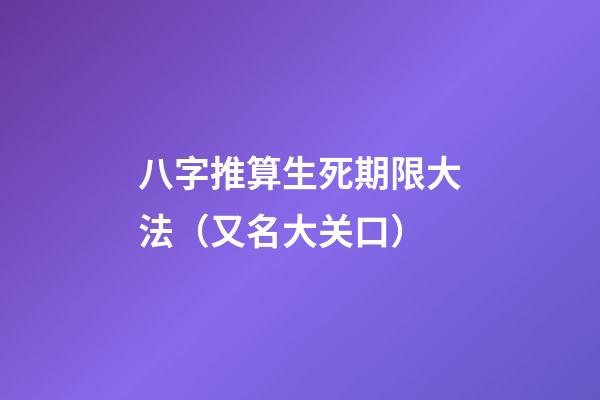 八字推算生死期限大法（又名大关口）