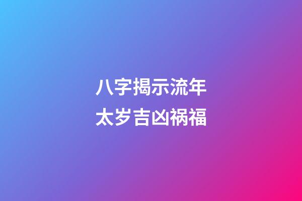 八字揭示流年太岁吉凶祸福