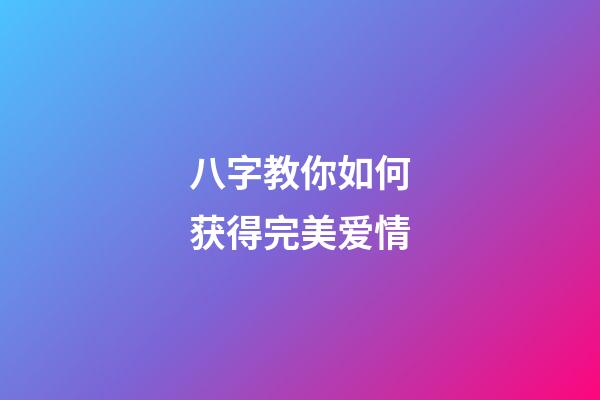 八字教你如何获得完美爱情