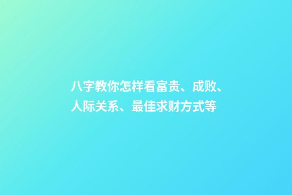 八字教你怎样看富贵、成败、人际关系、最佳求财方式等
