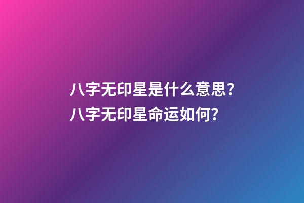 八字无印星是什么意思？八字无印星命运如何？