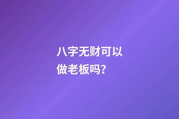 八字无财可以做老板吗？