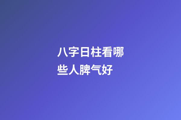 八字日柱看哪些人脾气好