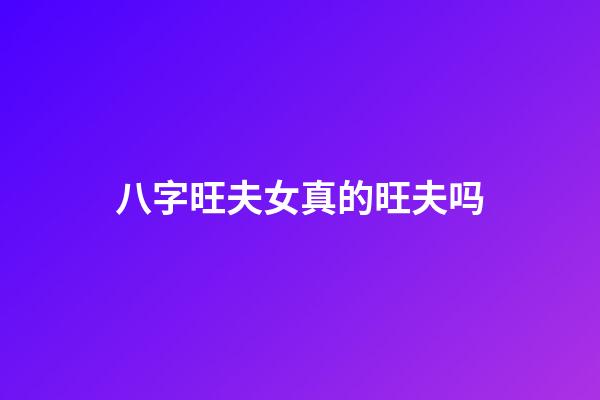 八字旺夫女真的旺夫吗?