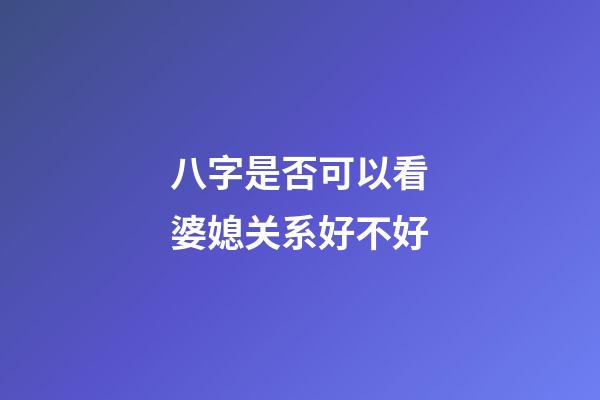 八字是否可以看婆媳关系好不好