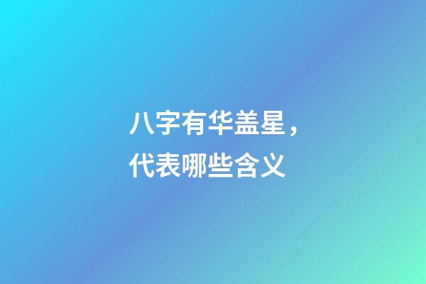 八字有华盖星，代表哪些含义?