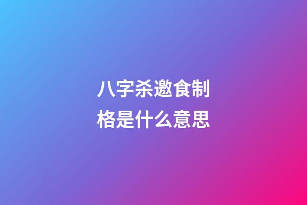 八字杀邀食制格是什么意思