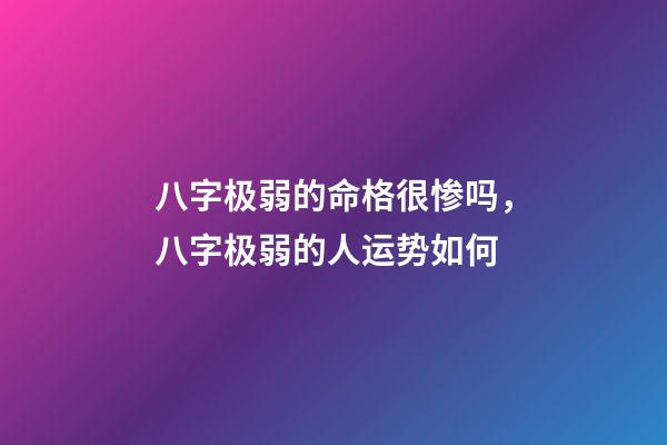 八字极弱的命格很惨吗，八字极弱的人运势如何