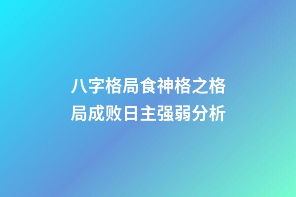 八字格局食神格之格局成败日主强弱分析