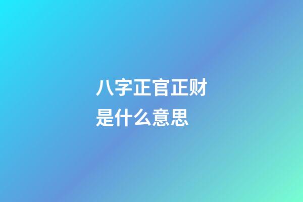 八字正官正财是什么意思