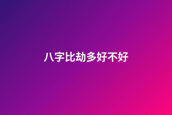 八字比劫多好不好