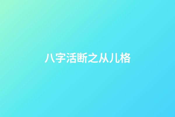 八字活断之从儿格