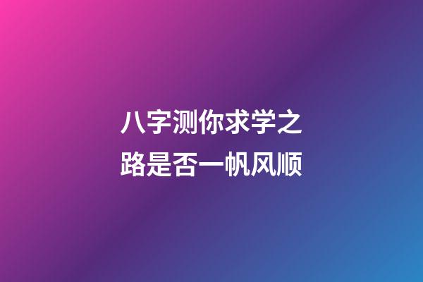 八字测你求学之路是否一帆风顺