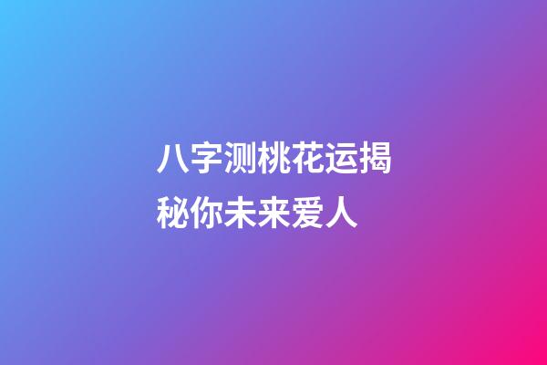 八字测桃花运揭秘你未来爱人