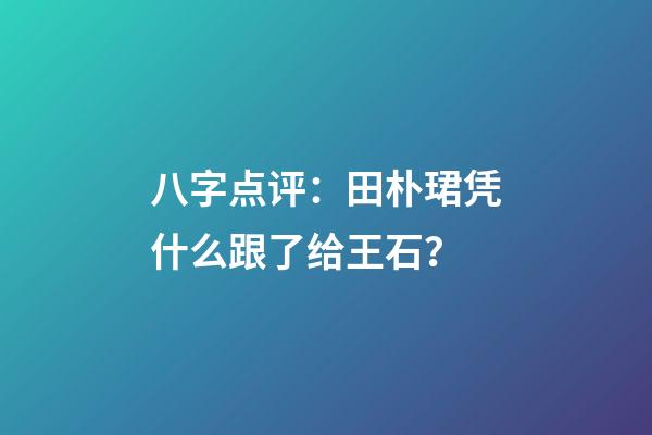 八字点评：田朴珺凭什么跟了给王石？