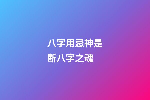 八字用忌神是断八字之魂