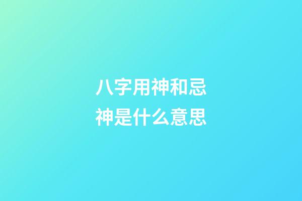 八字用神和忌神是什么意思