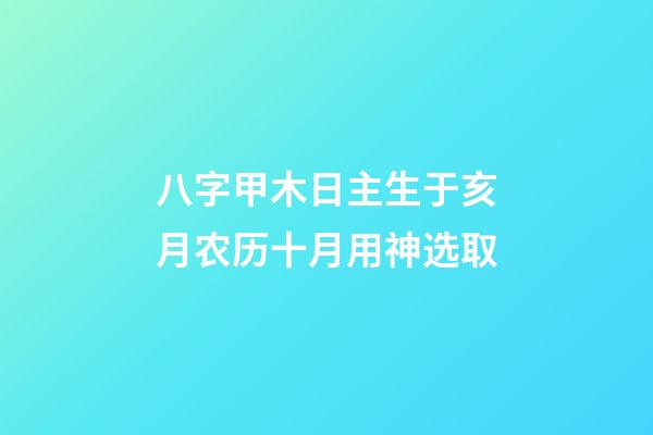 八字甲木日主生于亥月农历十月用神选取