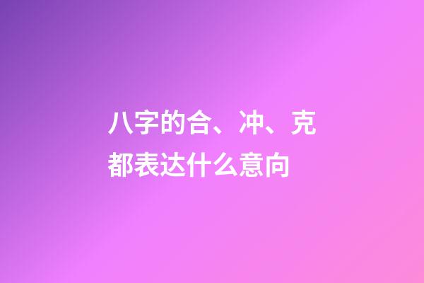 八字的合、冲、克都表达什么意向