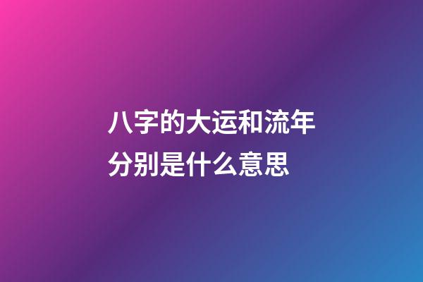 八字的大运和流年分别是什么意思