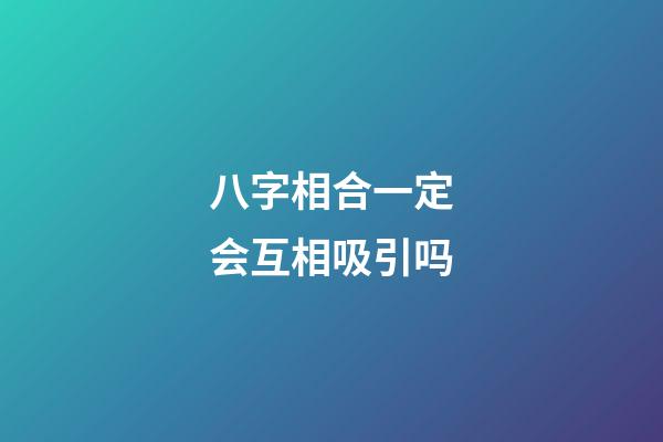 八字相合一定会互相吸引吗