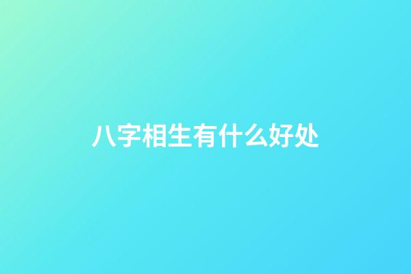 八字相生有什么好处