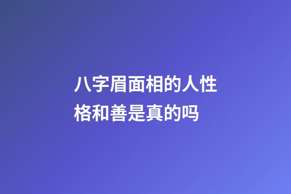 八字眉面相的人性格和善是真的吗