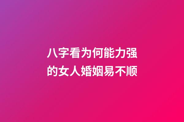 八字看为何能力强的女人婚姻易不顺