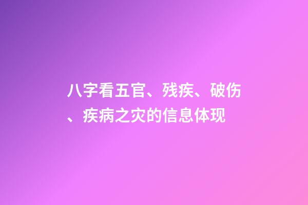 八字看五官、残疾、破伤、疾病之灾的信息体现