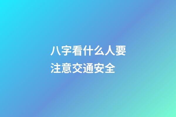 八字看什么人要注意交通安全