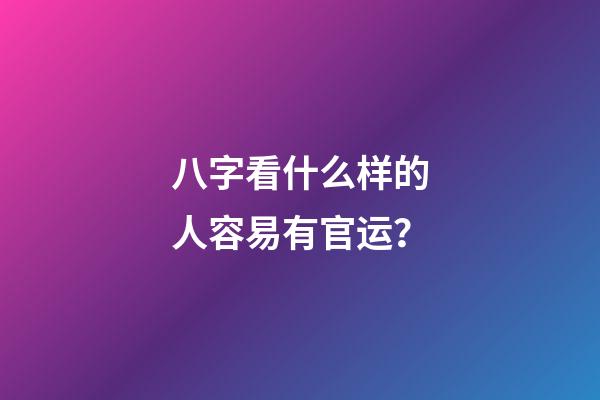 八字看什么样的人容易有官运？