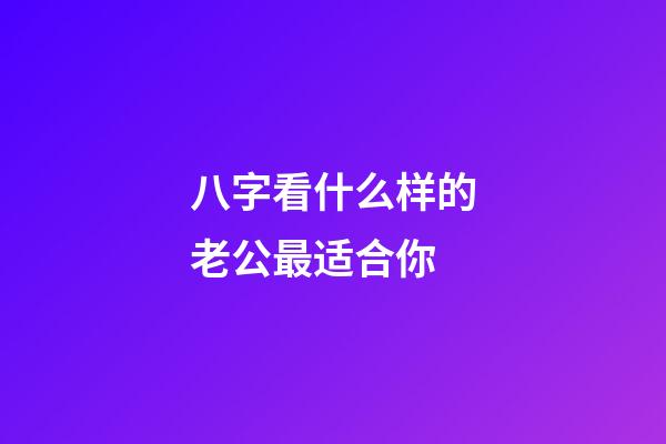 八字看什么样的老公最适合你