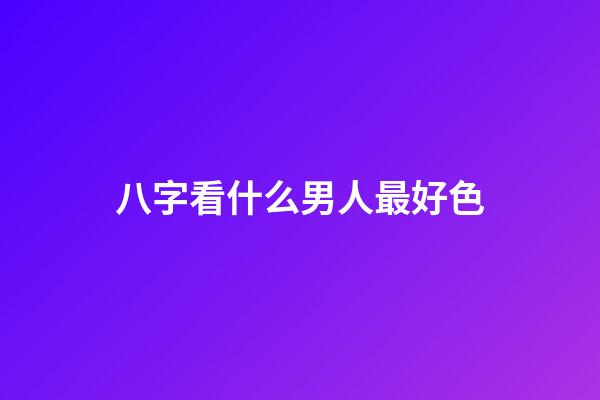 八字看什么男人最好色