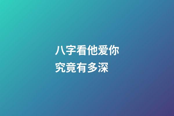 八字看他爱你究竟有多深?