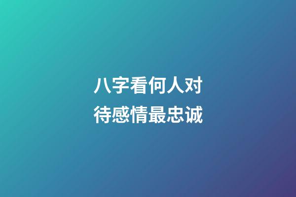 八字看何人对待感情最忠诚