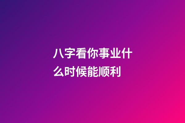 八字看你事业什么时候能顺利