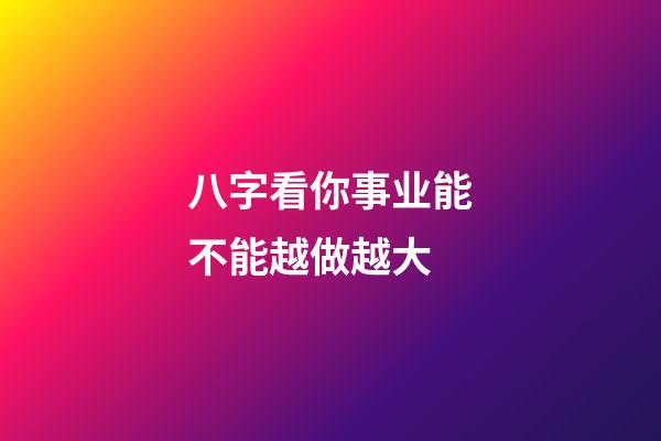 八字看你事业能不能越做越大